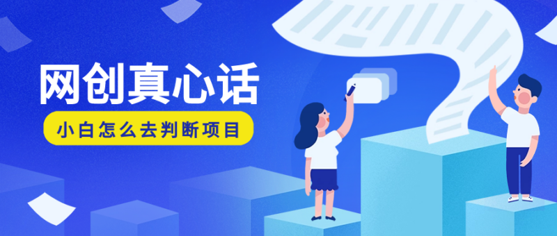 别人不敢说的网创干货:作为一个网创小白,我应该了解些什么,我应该怎么去理解这些“网创项目”-创客网
