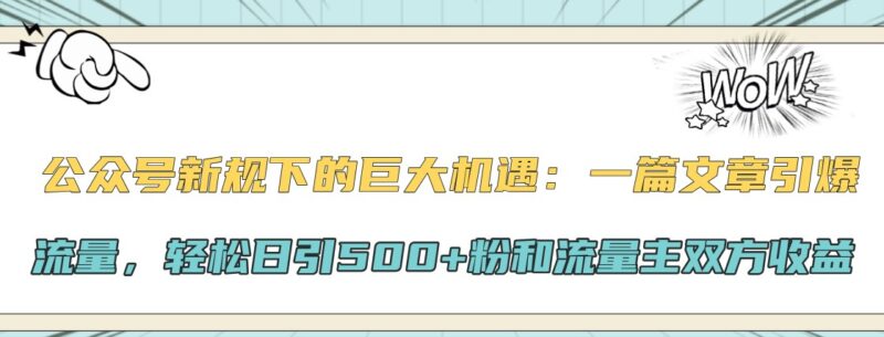 公众号新规下的巨大机遇:一篇文章引爆流量,轻松日引500+粉和流量主双方收益-创客网