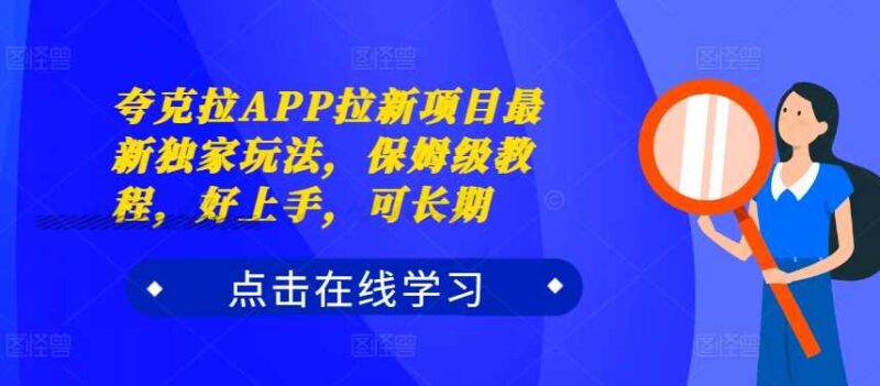 夸克拉APP拉新项目最新独家玩法，保姆级教程，好上手，可长期-创客网