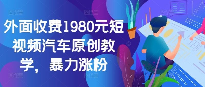 外面收费1980元短视频汽车原创教学，暴力涨粉-创客网