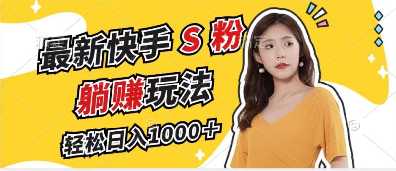 最新快手S粉赛道,简单无脑拉爆流量躺赚玩法,轻松日入1000+-创客网