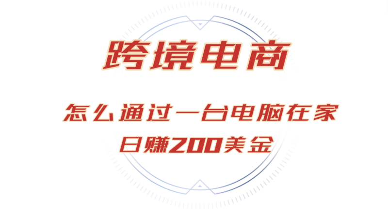 日赚200美金的跨境电商赛道，如何在家通过一台电脑把货卖到全世界！-创客网