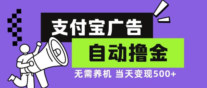 支付宝广告全自动撸金,无需养机,当天落地500+-创客网