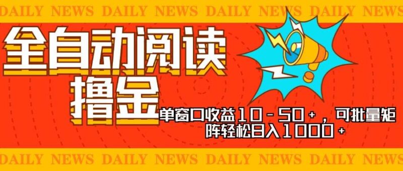 全自动阅读撸金，单窗口收益10-50+，可批量矩阵轻松日入1000+，新手小…-创客网