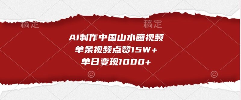 Ai制作中国山水画视频，单条视频点赞15W+，单日变现1000+-创客网