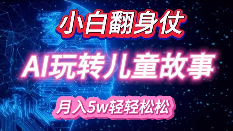 小白大翻身！靠AI玩转绘本故事，月入 5w+，轻松得很！-创客网
