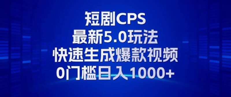11月最新短剧CPS玩法，快速生成爆款视频，小白0门槛轻松日入1000+-创客网