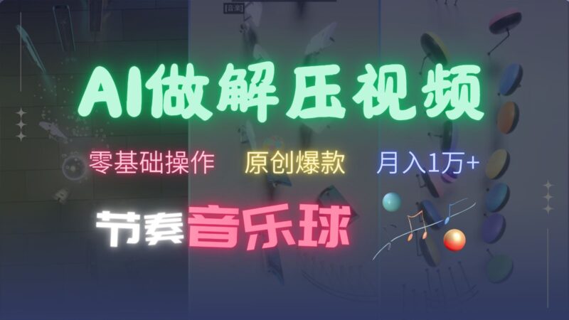 AI制作节奏音乐球解压视频,零基础操作,条条视频原创爆款,快速涨粉月入1万+-创客网