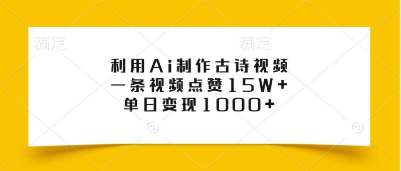 利用Ai制作古诗视频，一条视频点赞15W+，单日变现1000+-创客网