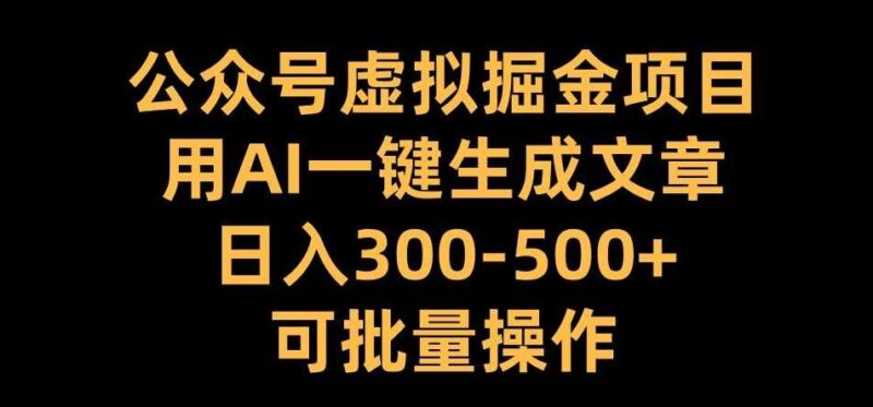 公众号虚拟掘金项目,用AI一键生成文章,日入300+可批量操作【揭秘】-创客网