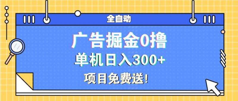 广告掘金0撸项目免费送，单机日入300+-创客网