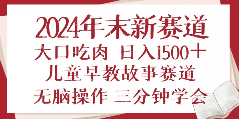 2024年末新早教儿童故事新赛道,大口吃肉,日入1500+,无脑操作,三分钟…-创客网