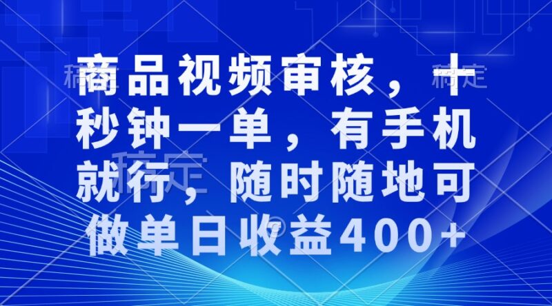 商品视频审核,十秒钟一单,有手机就行,随时随地可做单日收益400+-创客网