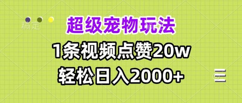 超级宠物视频玩法,1条视频点赞20w,轻松日入2000+-创客网
