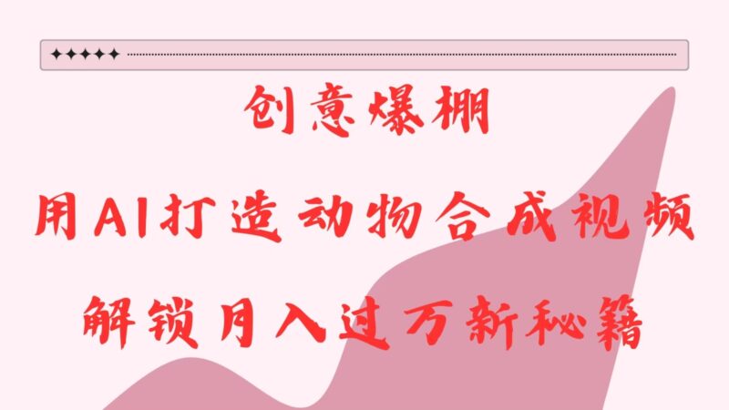 创意爆棚,用AI打造动物合成视频,解锁月入过万新秘籍-创客网