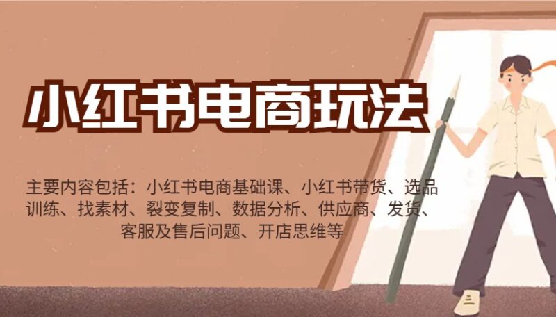 小红书电商玩法：带货/选品/找素材/裂变/数据分析/供应商/发货/售后/开店思维等-创客网