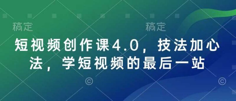 短视频创作课4.0，技法加心法，学短视频的最后一站-创客网