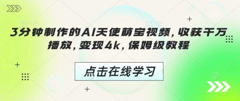 3分钟制作的AI天使萌宝视频，收获千万播放，变现4k，保姆级教程!-创客网