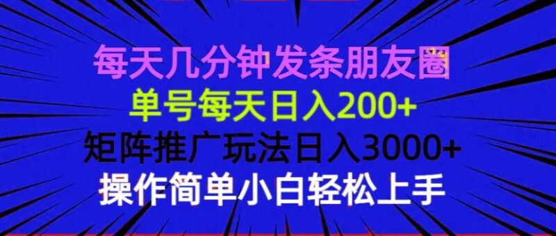 每天几分钟发条朋友圈 单号每天日入200+ 矩阵推广玩法日入3000+ 操作简…-创客网