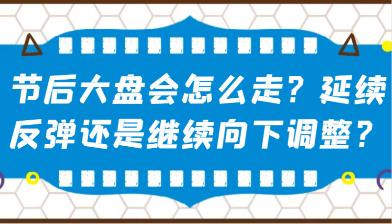 某公众号付费文章：节后大盘会怎么走？延续反弹还是继续向下调整？-创客网