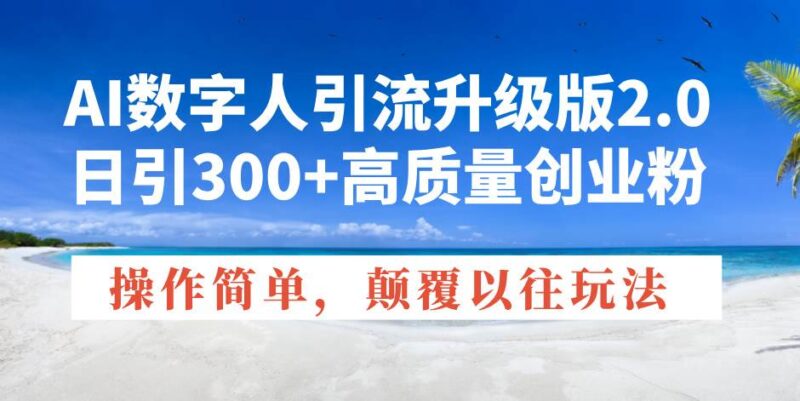 AI数字人引流升级版2.0，日引300+高质量创业粉，操作简单，颠覆以往玩法-创客网