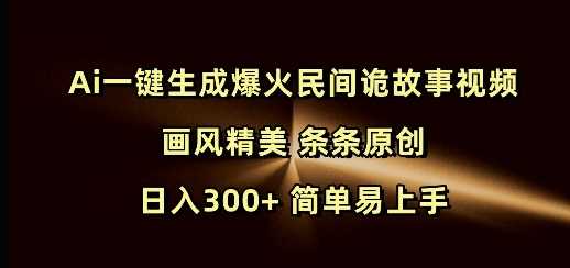 Ai一键生成爆火民间诡故事视频 画风精美 条条原创 日入300+ 简单易上手-创客网