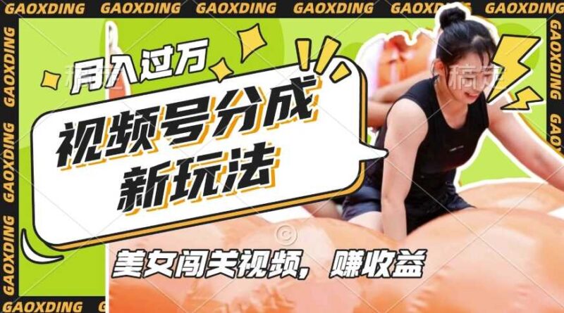 视频号新玩法，利用美女闯关视频挣收益，轻松月入过W，操作简单，适合宝妈，上班族-创客网