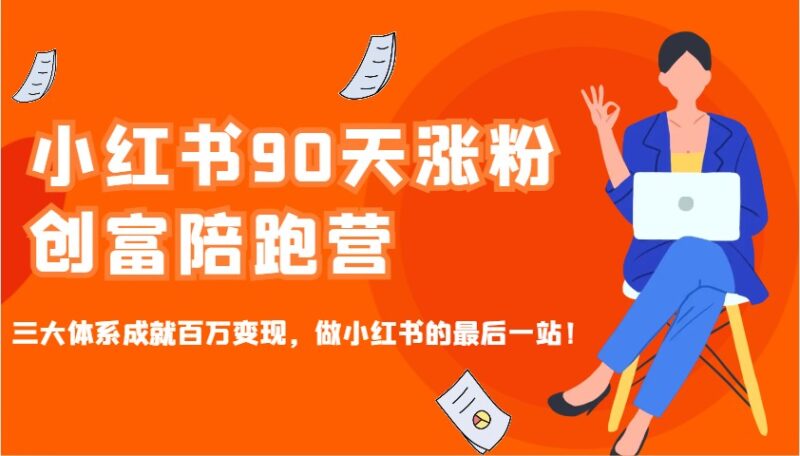小红书90天涨粉创富陪跑营，三大体系成就百万变现，做小红书的最后一站！-创客网