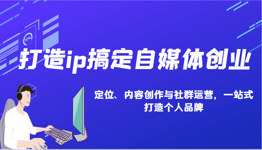 打造ip搞定自媒体创业：IP定位、内容创作与社群运营，一站式打造个人品牌-创客网