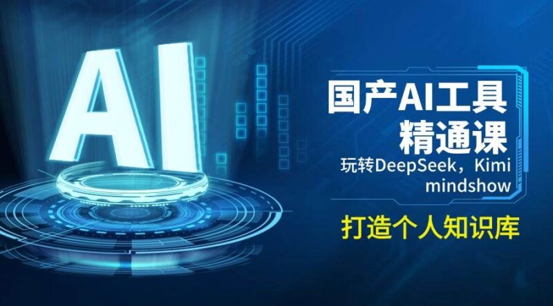 国产AI工具精通课，玩转DeepSeek，Kimi，mindshow，打造个人知识库-创客网
