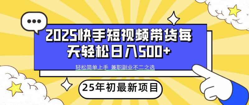 2025年初新项目快手短视频带货轻松日入500+-创客网