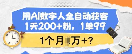 用AI数字人全自动获客，1天200+粉，1单99，1个月1个W+?-创客网