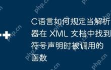 C语言如何规定当解析器在 XML 文档中找到符号声明时被调用的函数-创客网