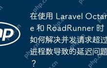 在使用 Laravel Octane 和 RoadRunner 时，如何解决并发请求超过进程数导致的延迟问题？-创客网