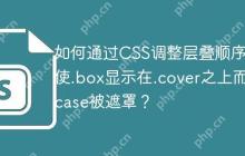 如何通过CSS调整层叠顺序，使.box显示在.cover之上而.case被遮罩？-创客网
