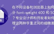 在不同设备和浏览器上如何区分 font-weight 400 和 500？专业设计师和开发者如何处理这两种字重之间的细微差别？-创客网