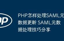 PHP怎样处理SAML元数据更新 SAML元数据处理技巧分享-创客网
