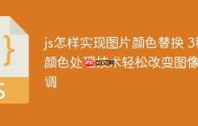 js怎样实现图片颜色替换 3种颜色处理技术轻松改变图像色调-创客网