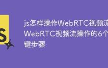 js怎样操作WebRTC视频流 WebRTC视频流操作的6个关键步骤-创客网