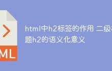 html中h2标签的作用 二级标题h2的语义化意义-创客网