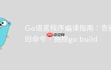 Go语言程序编译指南：告别旧命令，拥抱go build-创客网