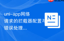 uni-app网络请求的拦截器配置与错误处理-创客网