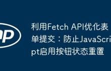 利用Fetch API优化表单提交：防止JavaScript启用按钮状态重置-创客网