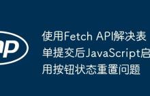 使用Fetch API解决表单提交后JavaScript启用按钮状态重置问题-创客网