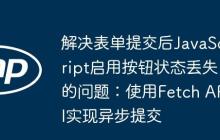 解决表单提交后JavaScript启用按钮状态丢失的问题：使用Fetch API实现异步提交-创客网