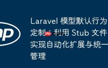 Laravel 模型默认行为定制：利用 Stub 文件实现自动化扩展与统一管理-创客网