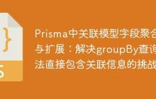 Prisma中关联模型字段聚合与扩展：解决groupBy查询无法直接包含关联信息的挑战-创客网