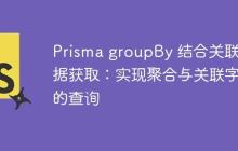 Prisma groupBy 结合关联数据获取：实现聚合与关联字段的查询-创客网