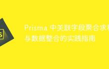Prisma 中关联字段聚合求和与数据整合的实践指南-创客网