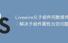 Livewire父子组件间数据传递：解决子组件属性为空问题-创客网